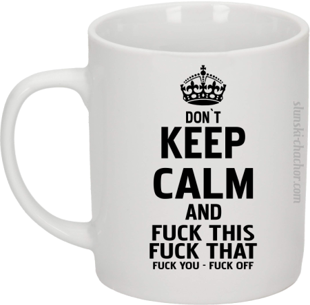 Dont Keep Calm and Fuck this Fuck That Fuck You Fuck Off - Kubek ceramiczny 