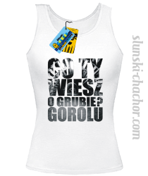 Co Ty wiesz o grubie?gorolu top damski z nadrukie-white
