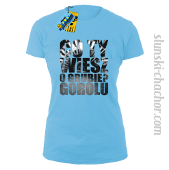 Co Ty wiesz o grubie?gorolu koszulka damska z nadrukie-sky blue