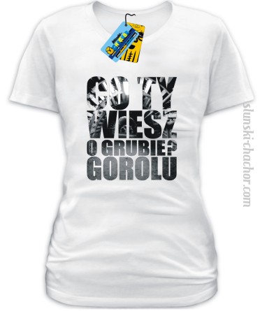 Co Ty wiesz o grubie?gorolu koszulka damska z nadrukie-white